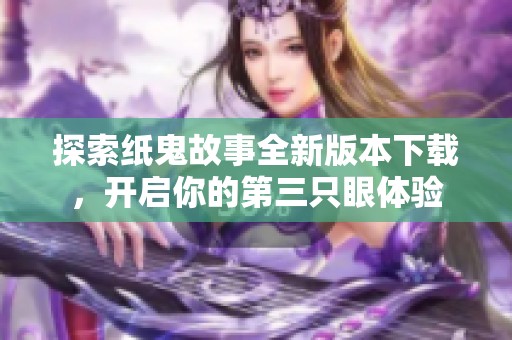 探索纸鬼故事全新版本下载，开启你的第三只眼体验
