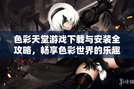 色彩天堂游戏下载与安装全攻略，畅享色彩世界的乐趣