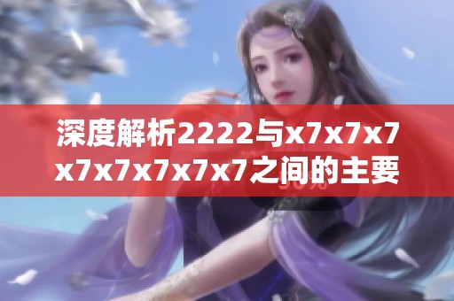 深度解析2222与x7x7x7x7x7x7x7x7之间的主要区别与应用