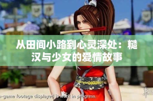 从田间小路到心灵深处：糙汉与少女的爱情故事