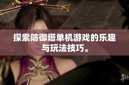 探索防御塔单机游戏的乐趣与玩法技巧。