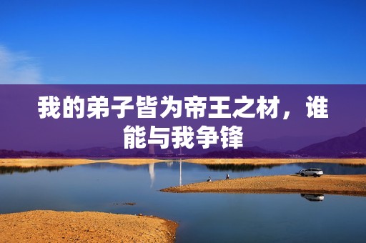 我的弟子皆为帝王之材，谁能与我争锋