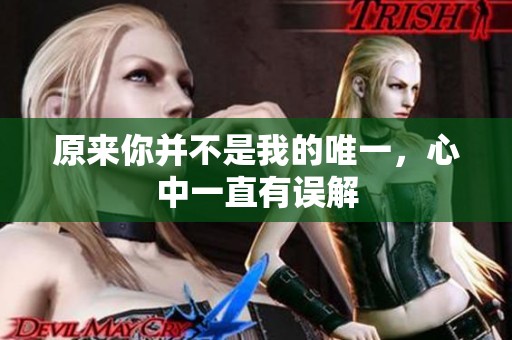 原来你并不是我的唯一，心中一直有误解