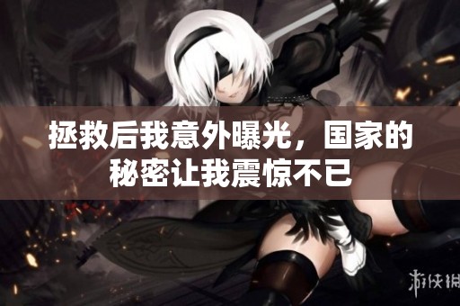 拯救后我意外曝光，国家的秘密让我震惊不已