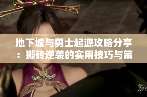 地下城与勇士起源攻略分享：搬砖逆袭的实用技巧与策略解析