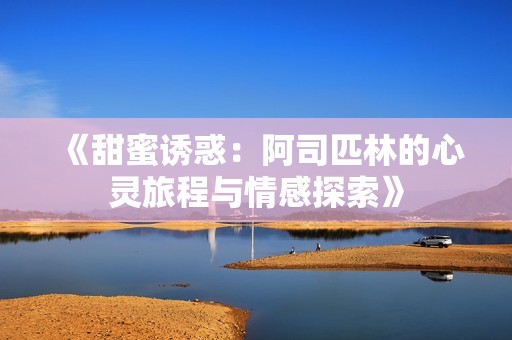 《甜蜜诱惑：阿司匹林的心灵旅程与情感探索》