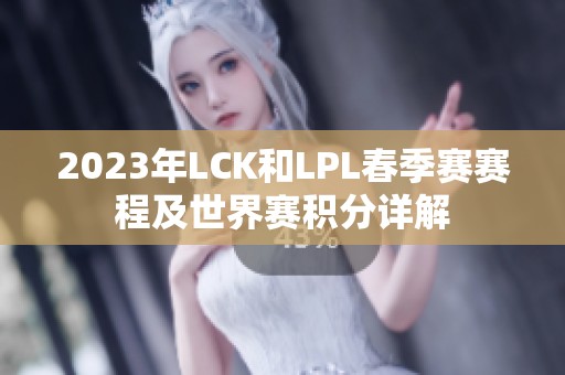 2023年LCK和LPL春季赛赛程及世界赛积分详解