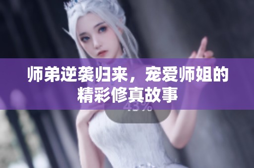 师弟逆袭归来，宠爱师姐的精彩修真故事