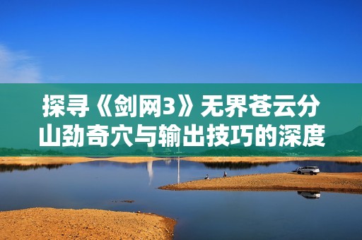探寻《剑网3》无界苍云分山劲奇穴与输出技巧的深度解析