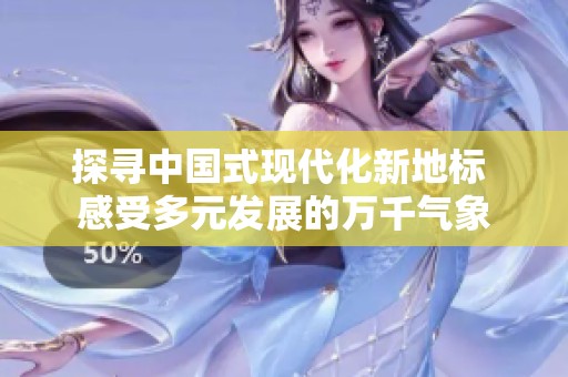 探寻中国式现代化新地标 感受多元发展的万千气象