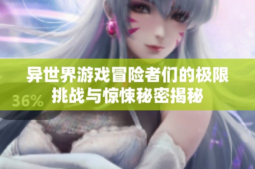 异世界游戏冒险者们的极限挑战与惊悚秘密揭秘