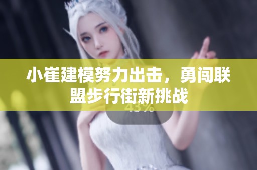 小崔建模努力出击，勇闯联盟步行街新挑战