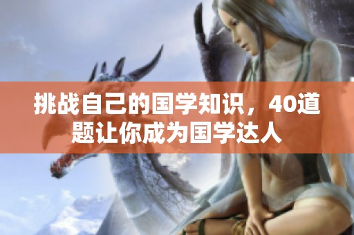 挑战自己的国学知识，40道题让你成为国学达人