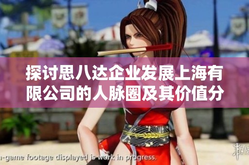探讨思八达企业发展上海有限公司的人脉圈及其价值分析