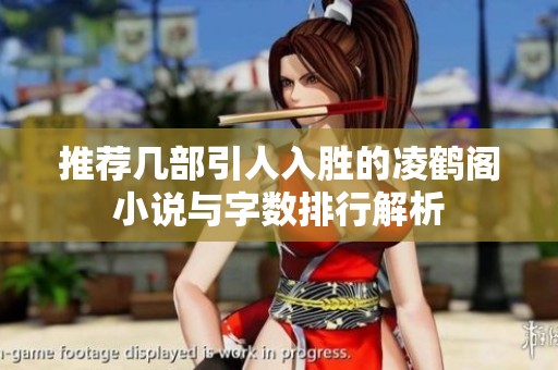 推荐几部引人入胜的凌鹤阁小说与字数排行解析