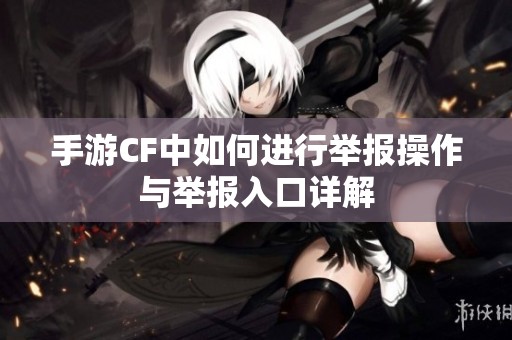 手游CF中如何进行举报操作与举报入口详解