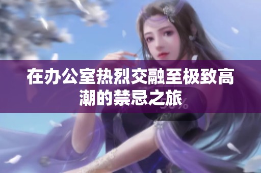 在办公室热烈交融至极致高潮的禁忌之旅