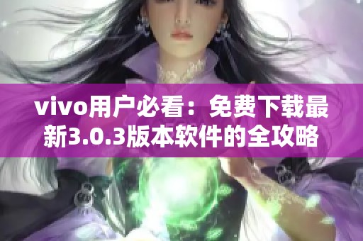 vivo用户必看：免费下载最新3.0.3版本软件的全攻略