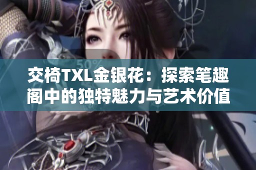 交椅TXL金银花：探索笔趣阁中的独特魅力与艺术价值