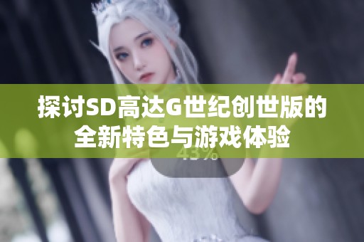 探讨SD高达G世纪创世版的全新特色与游戏体验