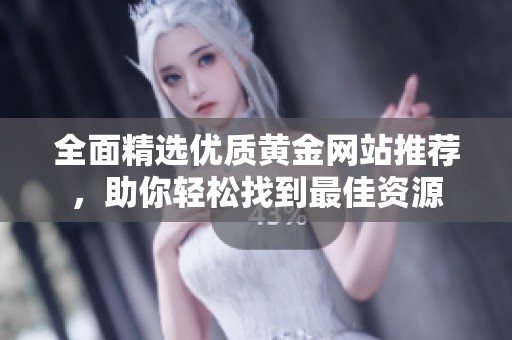 全面精选优质黄金网站推荐，助你轻松找到最佳资源