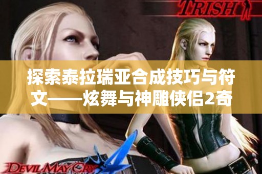 探索泰拉瑞亚合成技巧与符文——炫舞与神雕侠侣2奇遇全解析