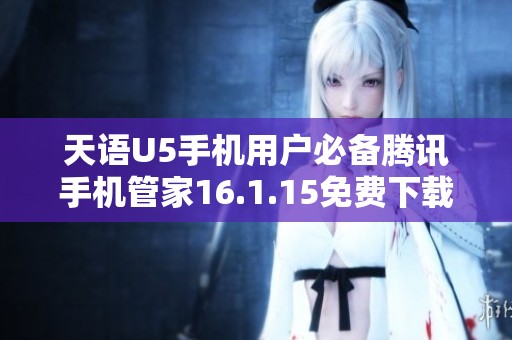 天语U5手机用户必备腾讯手机管家16.1.15免费下载安装指南