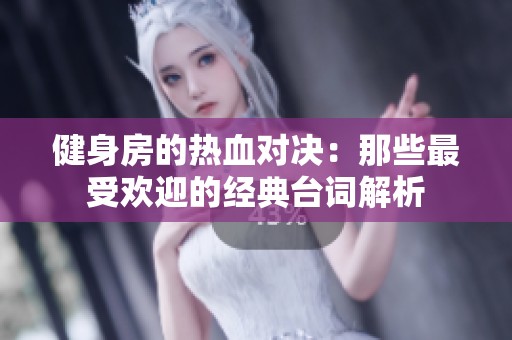 健身房的热血对决：那些最受欢迎的经典台词解析