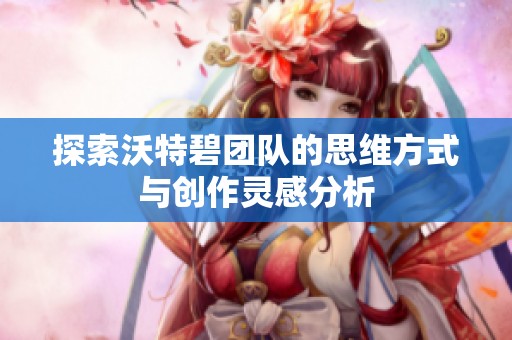 探索沃特碧团队的思维方式与创作灵感分析