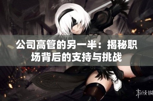 公司高管的另一半：揭秘职场背后的支持与挑战