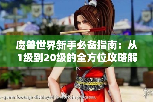 魔兽世界新手必备指南：从1级到20级的全方位攻略解析