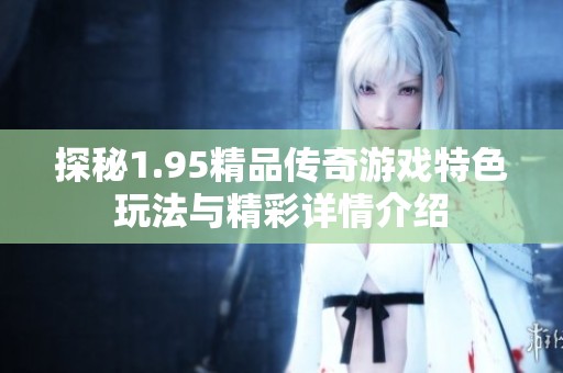 探秘1.95精品传奇游戏特色玩法与精彩详情介绍