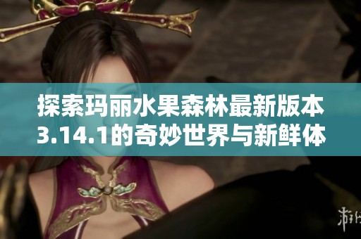 探索玛丽水果森林最新版本3.14.1的奇妙世界与新鲜体验