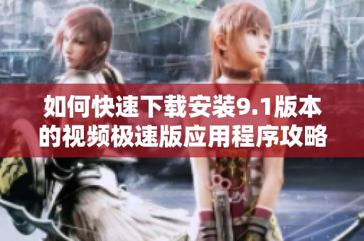 如何快速下载安装9.1版本的视频极速版应用程序攻略