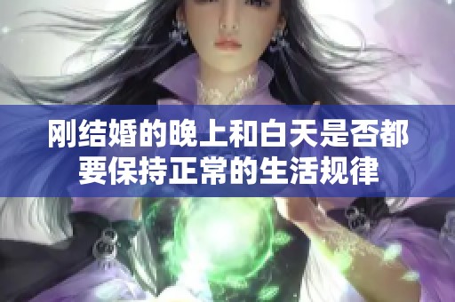 刚结婚的晚上和白天是否都要保持正常的生活规律