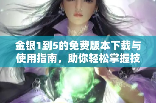 金银1到5的免费版本下载与使用指南，助你轻松掌握技巧