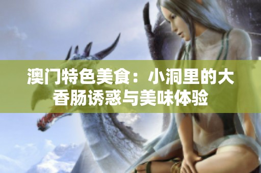 澳门特色美食：小洞里的大香肠诱惑与美味体验