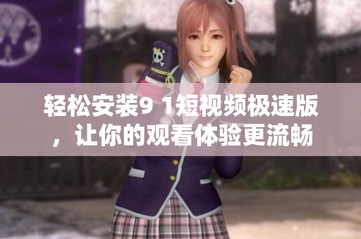 轻松安装9 1短视频极速版，让你的观看体验更流畅