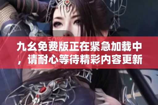 九幺免费版正在紧急加载中，请耐心等待精彩内容更新