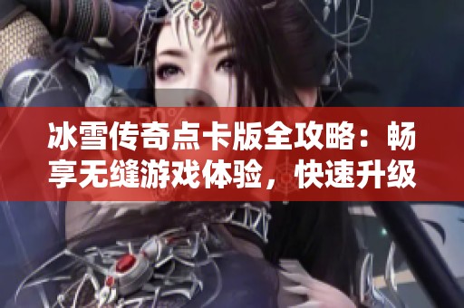 冰雪传奇点卡版全攻略：畅享无缝游戏体验，快速升级成真！