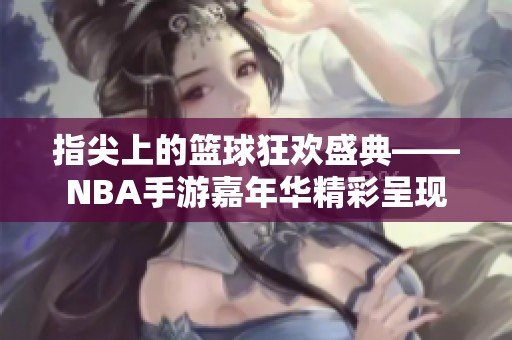 指尖上的篮球狂欢盛典——NBA手游嘉年华精彩呈现