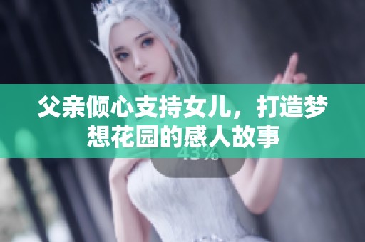 父亲倾心支持女儿，打造梦想花园的感人故事