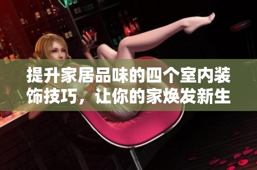 提升家居品味的四个室内装饰技巧，让你的家焕发新生
