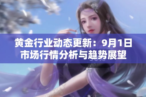 黄金行业动态更新：9月1日市场行情分析与趋势展望