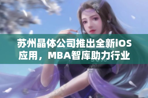 苏州晶体公司推出全新iOS应用，MBA智库助力行业变革