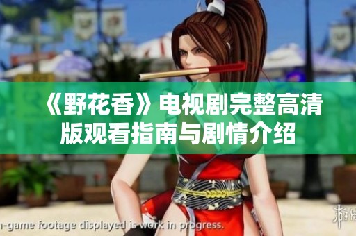 《野花香》电视剧完整高清版观看指南与剧情介绍