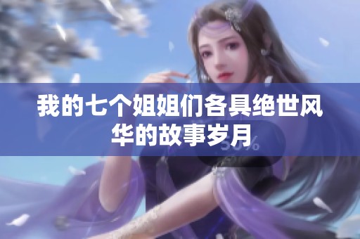 我的七个姐姐们各具绝世风华的故事岁月