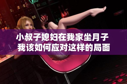小叔子媳妇在我家坐月子 我该如何应对这样的局面