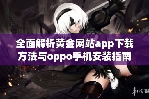 全面解析黄金网站app下载方法与oppo手机安装指南
