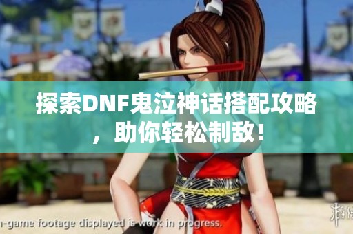 探索DNF鬼泣神话搭配攻略，助你轻松制敌！